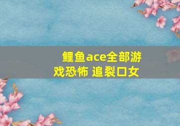 鲤鱼ace全部游戏恐怖 追裂口女